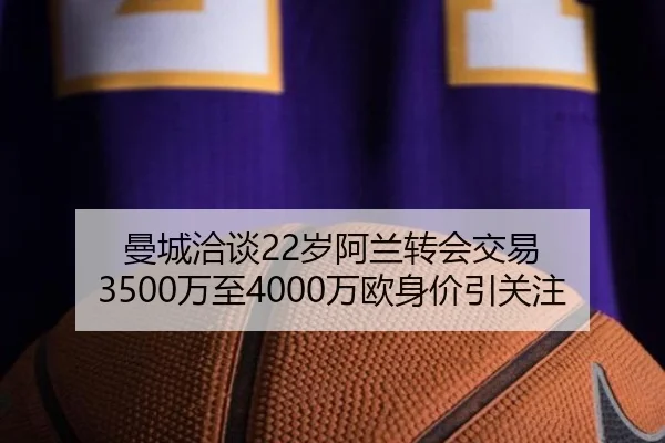 曼城洽谈22岁阿兰转会交易 3500万至4000万欧身价引关注